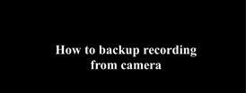How to backup recording from Camera